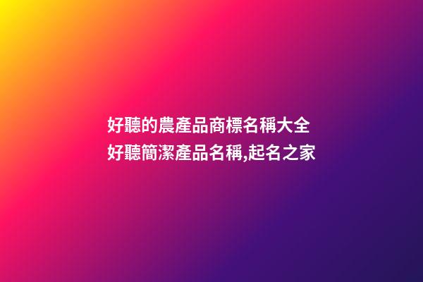 好聽的農產品商標名稱大全 好聽簡潔產品名稱,起名之家-第1張-商標起名-玄機派